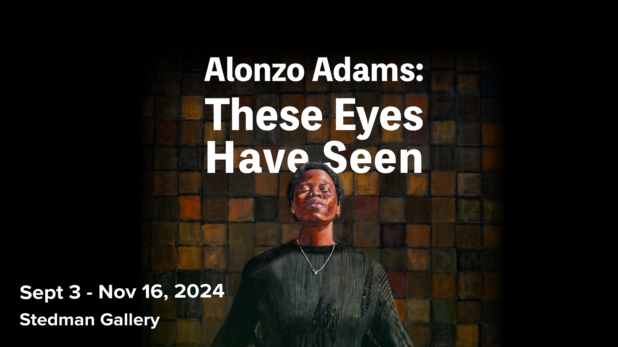 Alonzo Adams: These Eyes Have Seen, Sept 3 - Nov 16, 2024, Stedman Gallery